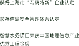获得上海市“专精特新”企业认定--获得信息安全管理体系认定--智慧水务项目荣获中国地理信息产业优秀工程金奖-