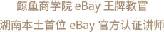 鲸鱼商学院eBay王牌教官湖南本土首位eBay官方认证讲师