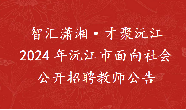 智汇潇湘·才聚沅江 2024年沅江市面向社会公开招聘教师公告