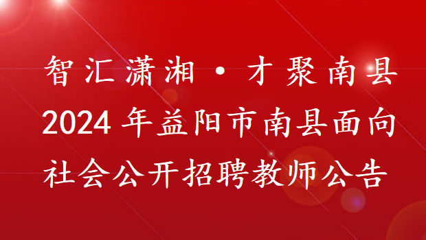 智汇潇湘·才聚南县2024年益阳市南县面向社会公开招聘教师公告