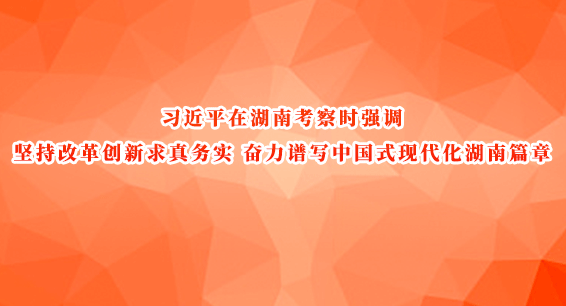 习近平在湖南考察时强调 坚持改革创新求真务实 奋力谱写中国式现代化湖南篇章
