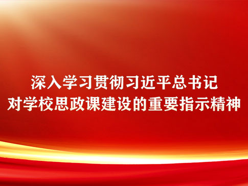 深入学习贯彻习近平总书记对学校思政课建设的重要指示精神