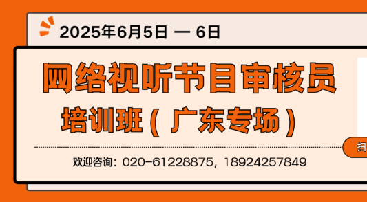 培训报名：关于举办2025年度网络视听节目审核员培训班（广东专场）的通知