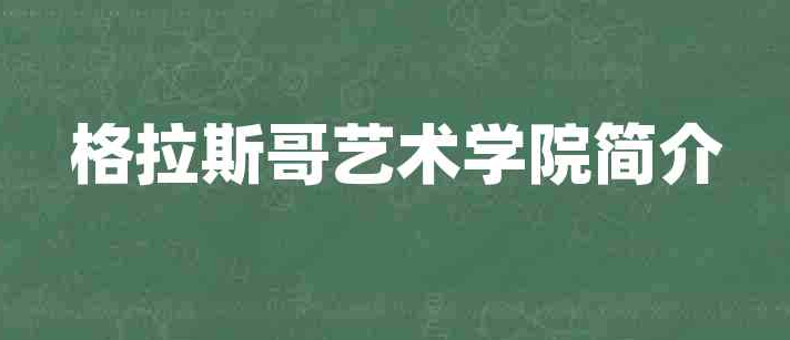 英国格拉斯哥艺术学院特色，排名，专业，入学条件介绍