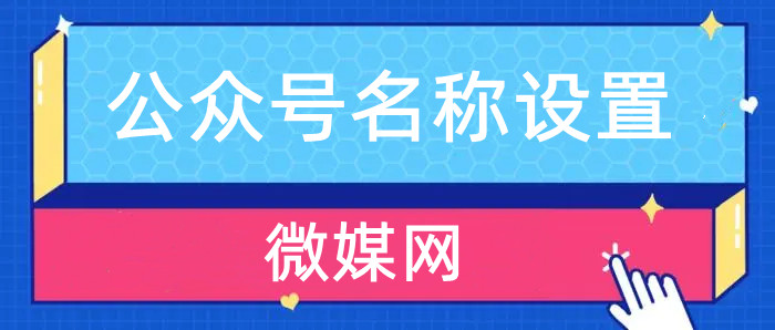 微信公众号名称设置规则是怎样的？公众号名称设置常见问题汇总！ 微媒信息 8539