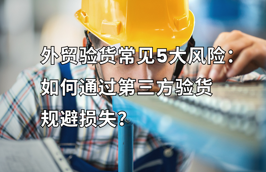 外贸验货常见5大风险：如何通过第三方验货规避损失？ 外贸验货就找贸点点，专业第三方验货，靠谱