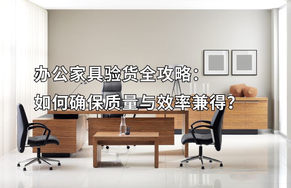 办公家具验货全攻略：如何确保质量与效率兼得？家具验货就找贸点点，专业可靠费用低