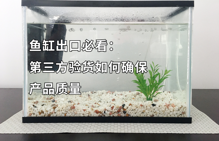 鱼缸出口必看：鱼缸第三方验货指南 鱼缸验货就找贸点点，专业的第三方验货服务机构