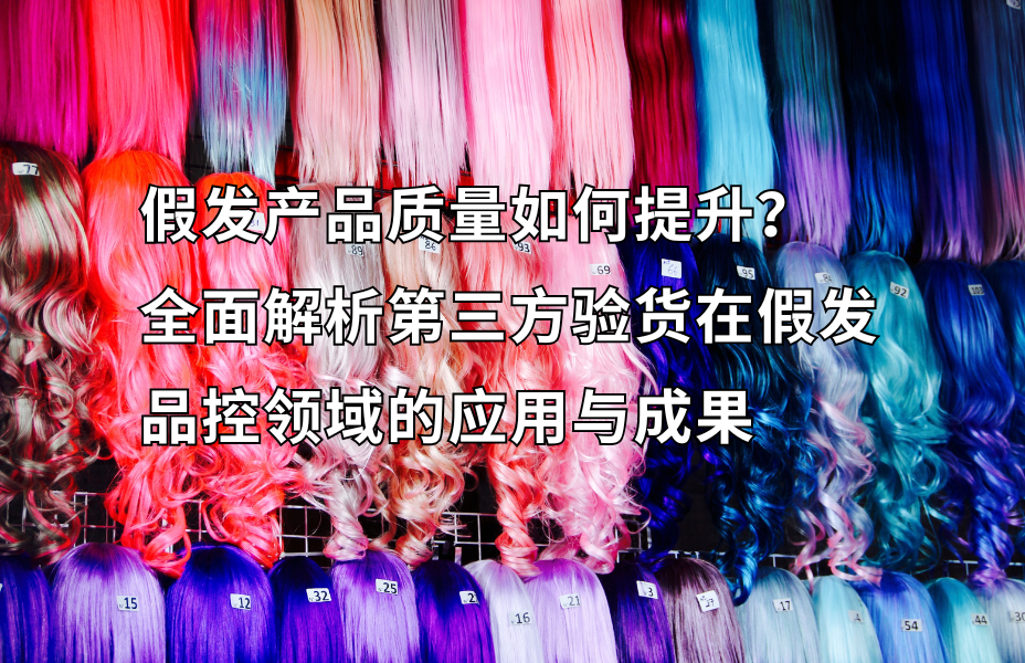 假发产品质量如何提升？全面解析第三方验货在假发品控领域的应用与成果 第三方验货，验货就找贸点点