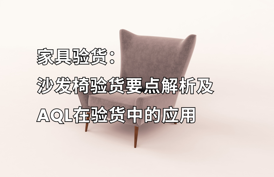 家具验货：AQL在沙发椅第三方验货中的应用及沙发椅质量要点解析 家具验货就找贸点点，专业的第三方验货服务机构