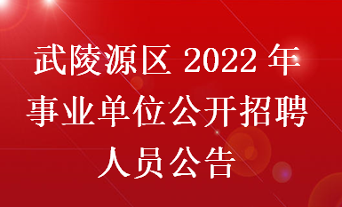 武陵源区2022年事业单位公开招聘人员公告