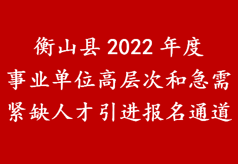 衡山县2022年度事业单位高层次和急需紧缺人才引进报名通道