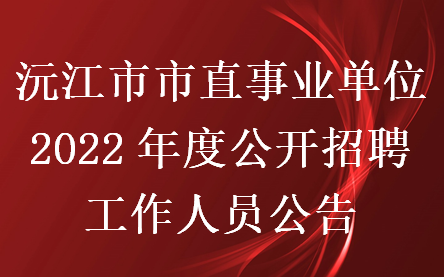沅江市市直事业单位2022年度公开招聘工作人员公告