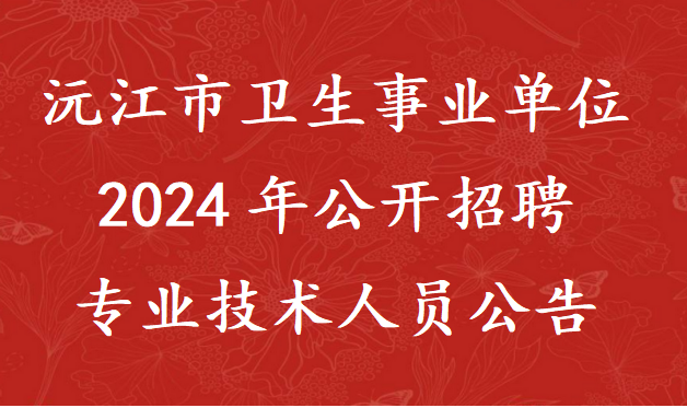 沅江市卫生事业单位2024年公开招聘专业技术人员公告