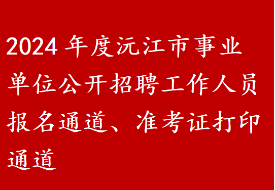 2024年度沅江市事业单位公开招聘工作人员报名通道、准考证打印通道