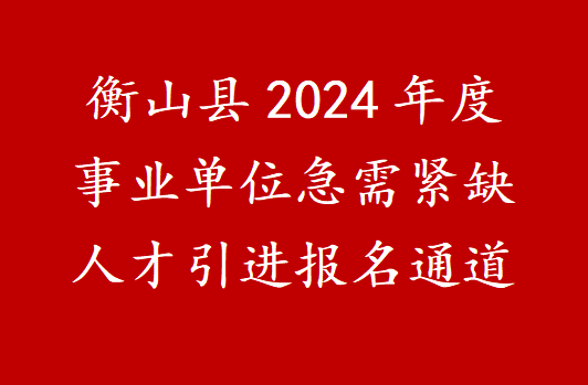 衡山县2024年度事业单位急需紧缺人才引进报名通道