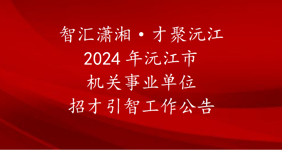 智汇潇湘·才聚沅江 2024年沅江市机关事业单位招才引智工作公告