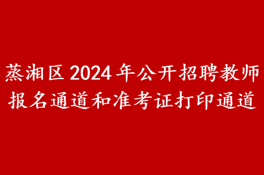 蒸湘区2024年公开招聘教师报名通道、准考证打印通道