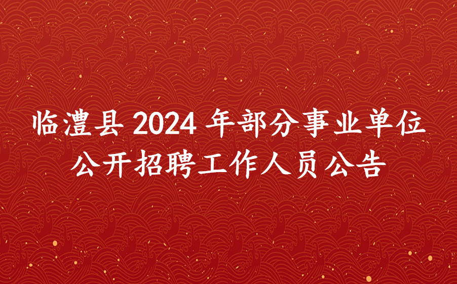 临澧县2024年部分事业单位公开招聘工作人员公告