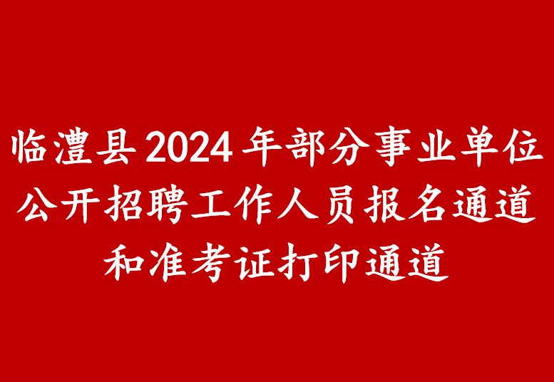 临澧县2024年部分事业单位公开招聘工作人员报名通道、准考证打印通道