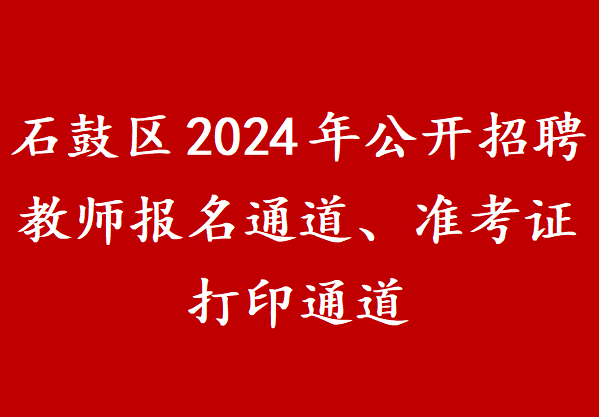 石鼓区2024年公开招聘教师报名通道、准考证打印通道