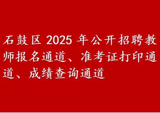 石鼓区2025年公开招聘教师报名通道、准考证打印通道、成绩查询通道