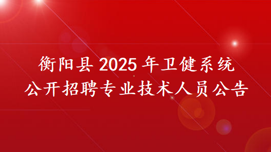 衡阳县2025年卫健系统公开招聘专业技术人员公告