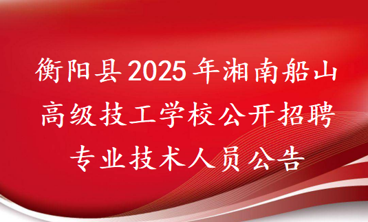 衡阳县2025年湘南船山高级技工学校公开招聘专业技术人员公告