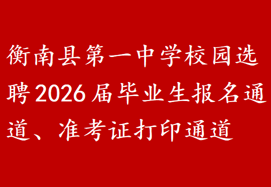 衡南县第一中学校园选聘2026届毕业生报名通道、准考证打印通道