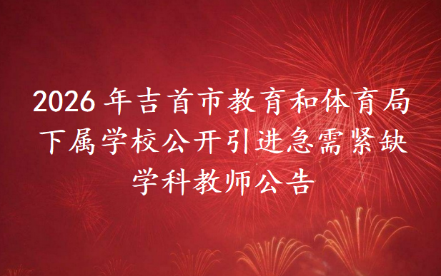 2026年吉首市教育和体育局下属学校公开引进急需紧缺学科教师公告