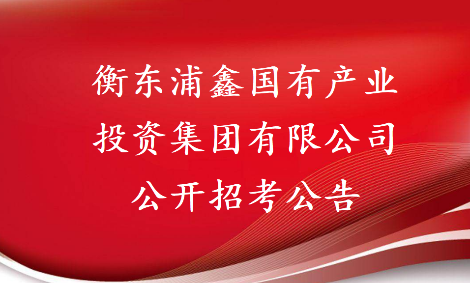 衡东浦鑫国有产业投资集团有限公司公开招考公告