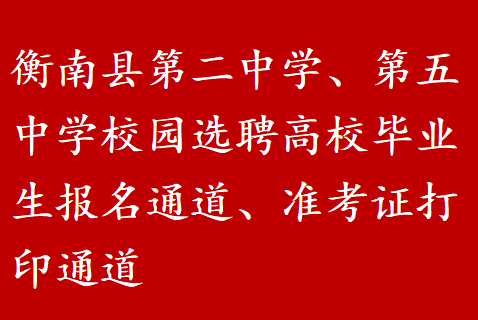 衡南县第二中学、第五中学校园选聘高校毕业生报名通道、准考证打印通道