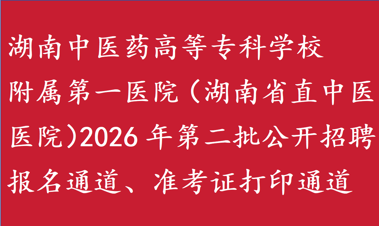 湖南中医药高等专科学校附属第一医院（湖南省直中医医院）2026年第二批公开招聘报名通道、准考证打印通道