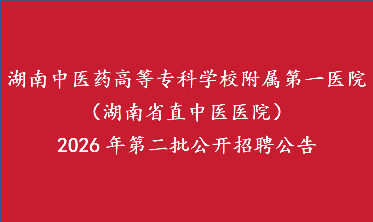 湖南中医药高等专科学校附属第一医院（湖南省直中医医院）2026年第二批公开招聘公告