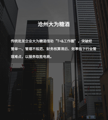 通过使用“T+订货商城”，商户可直接手机下单、了解产品促销信息，大大提升了服务质量。另外借助“T+&工作圈”，我们对40多个车销员和财务的管理也是变得越来越规范，工作效率提升100%。管理成本降低40%。（大为糖酒商贸有限公司 总经理 张为为）