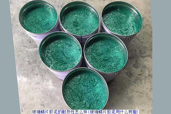 玻璃鳞片胶泥的耐热性怎么样(玻璃鳞片胶泥用什么树脂)
