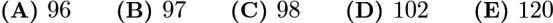 $\textbf{(A) } 96 \qquad \textbf{(B) } 97 \qquad \textbf{(C) } 98 \qquad \textbf{(D) } 102 \qquad \textbf{(E) } 120$
