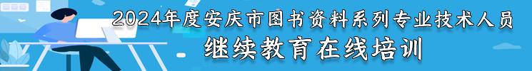 2024年度安庆市图书资料系列专业技术人员继续教育在线培训