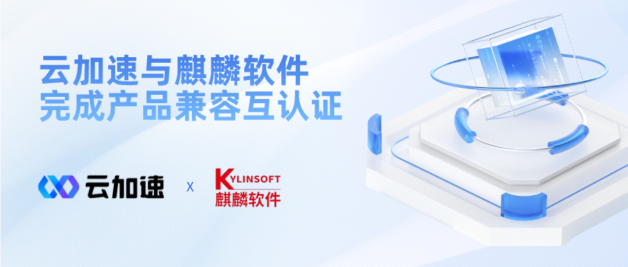 云加速与麒麟软件完成兼容性互认证-云加速（北京）科技有限公司