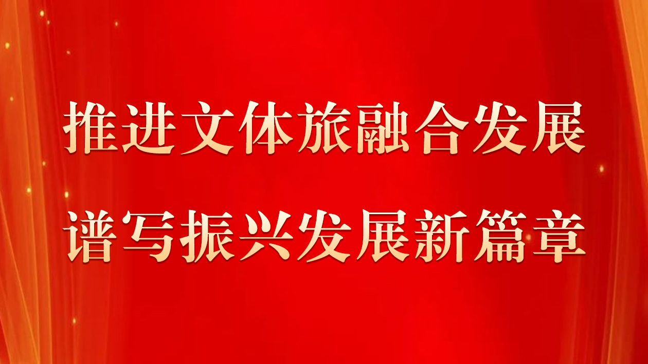 推进文体旅融合发展 谱写振兴发展新篇章