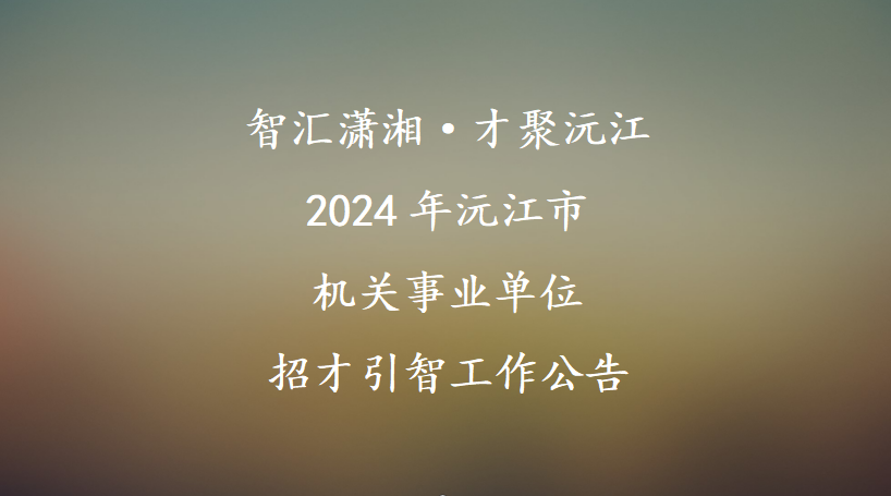 智汇潇湘·才聚沅江 2024年沅江市机关事业单位招才引智工作公告