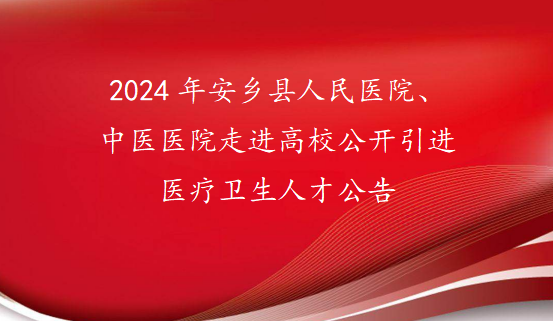 　2024年安乡县人民医院、中医医院走进高校公开引进医疗卫生人才公告