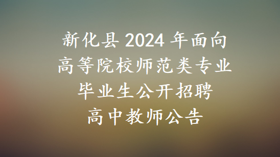 新化县2024年面向高等院校师范类专业毕业生公开招聘高中教师公告