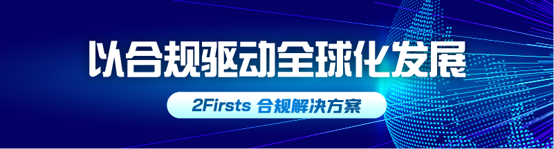 以合规驱动全球化发展——2Firsts 合规解决方案