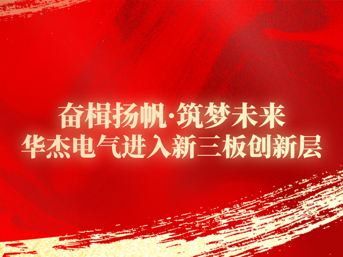 奋楫扬帆·筑梦未来 恭喜华杰电气进入新三板创新层