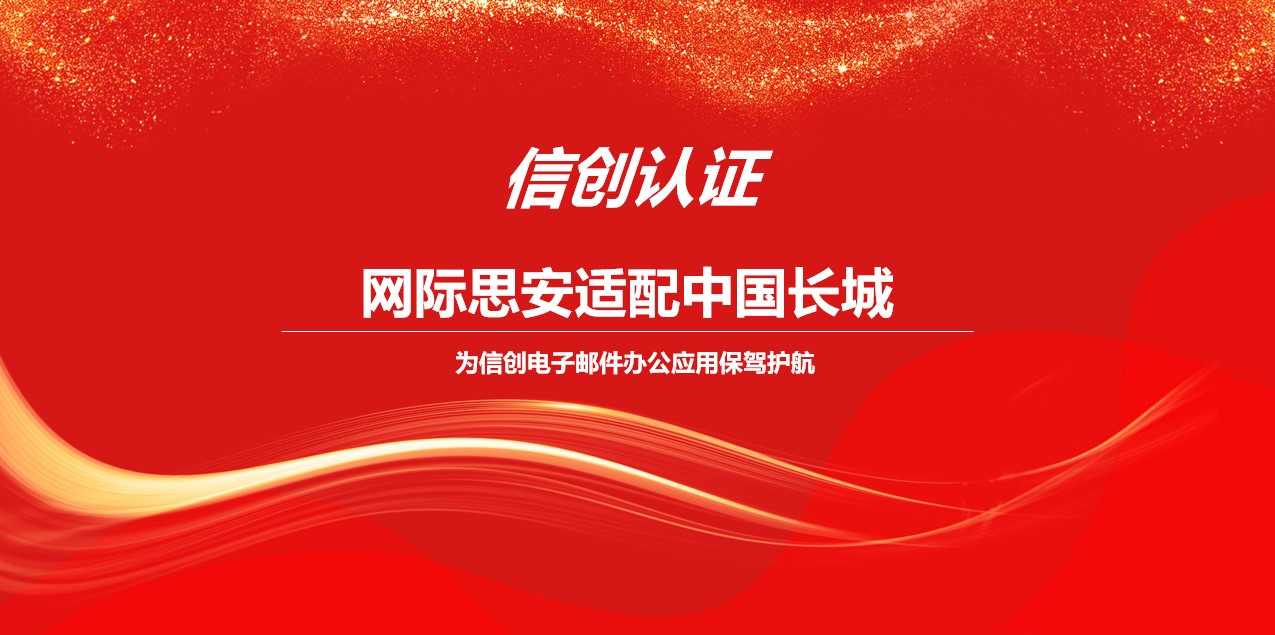 信创认证｜网际思安适配中国长城，为信创电子邮件办公应用安全保驾护航