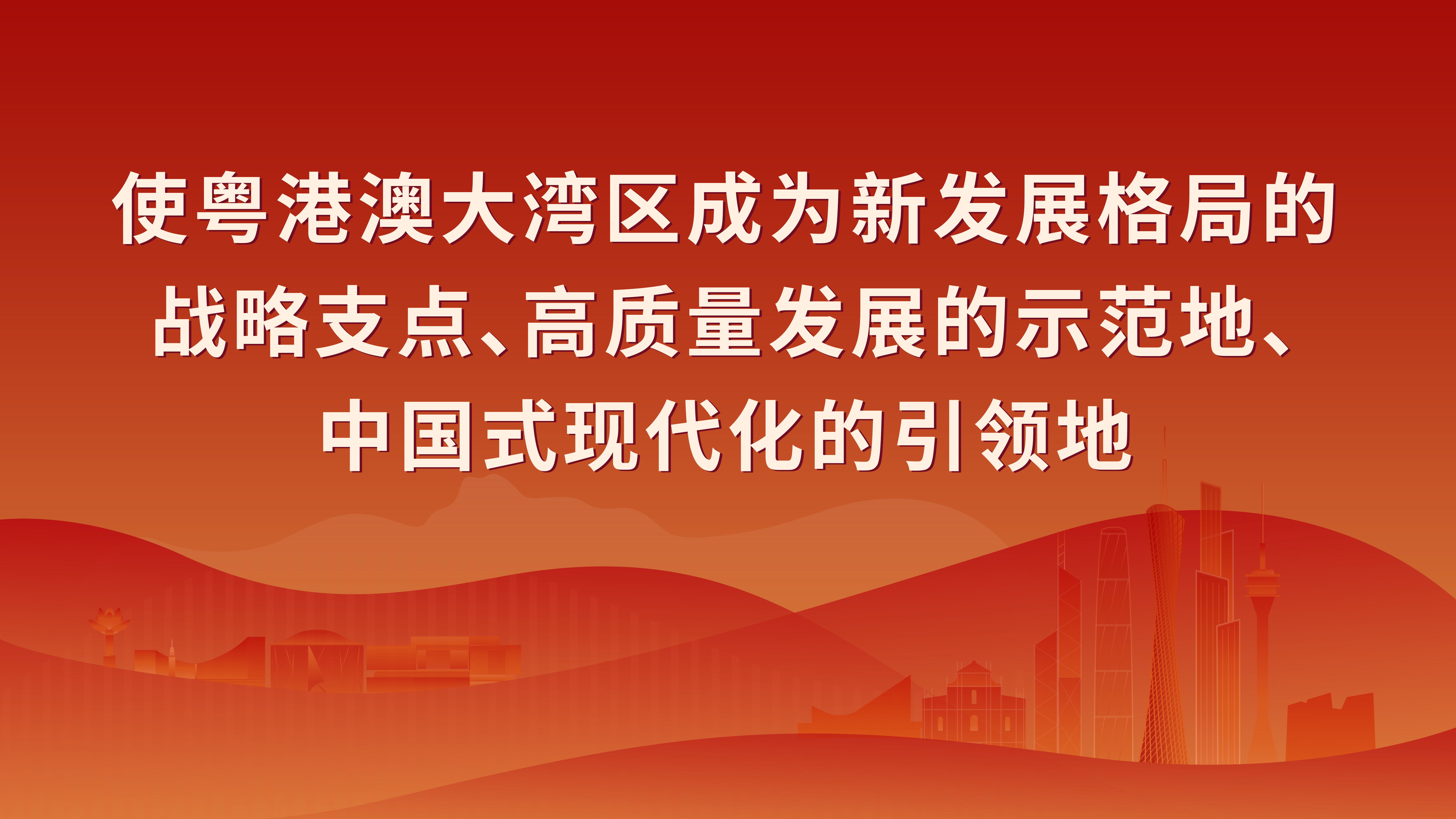 使粤港澳大湾区成为新发展格局的战略支点、高质量发展的示范地、中国式现代化的引领地