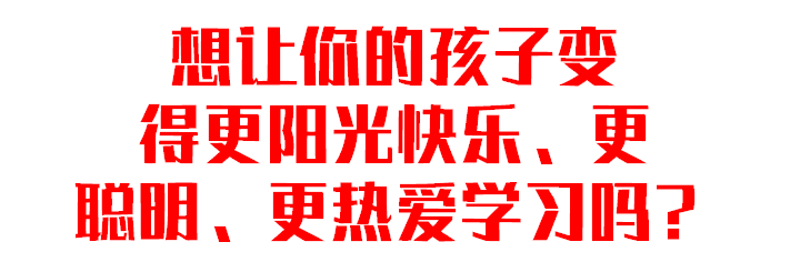 想让你的孩子变得更阳光快乐、更聪明、更热爱学习吗？