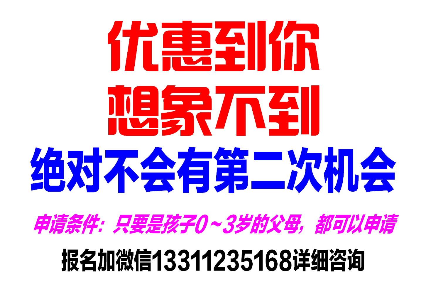 优惠到你 想象不到！ 绝对不会有第二次机会！申请条件：只要是孩子0～3岁的父母，都可以申请！  报名加微信13311235168详细咨询!