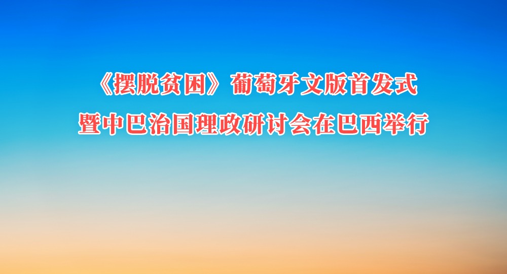 《摆脱贫困》葡萄牙文版首发式暨中巴治国理政研讨会在巴西举行